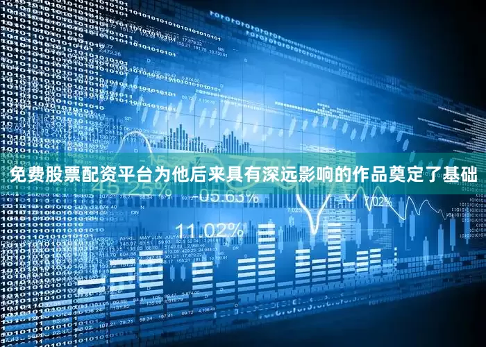 免费股票配资平台为他后来具有深远影响的作品奠定了基础
