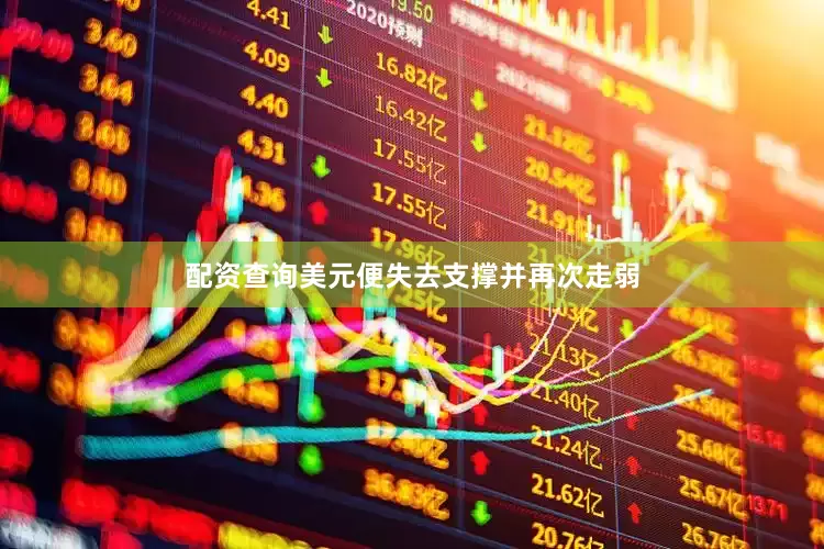 配资查询美元便失去支撑并再次走弱