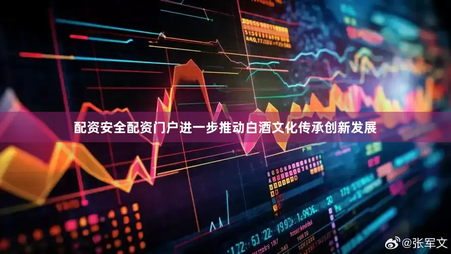 配资安全配资门户进一步推动白酒文化传承创新发展