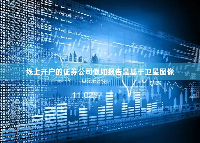 线上开户的证券公司假如报告是基于卫星图像