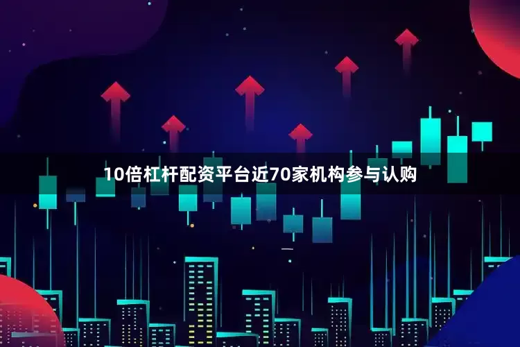 10倍杠杆配资平台近70家机构参与认购