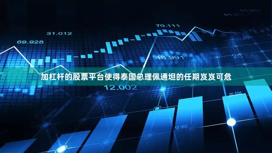 加杠杆的股票平台使得泰国总理佩通坦的任期岌岌可危