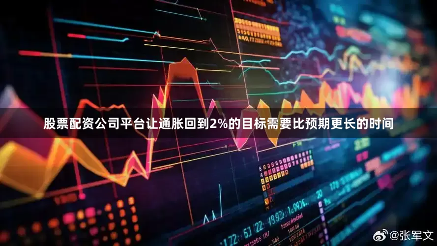 股票配资公司平台让通胀回到2%的目标需要比预期更长的时间