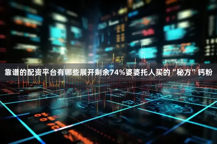 靠谱的配资平台有哪些展开剩余74%婆婆托人买的“秘方”钙粉