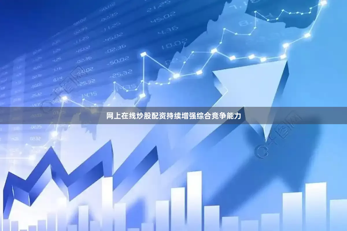 网上在线炒股配资持续增强综合竞争能力