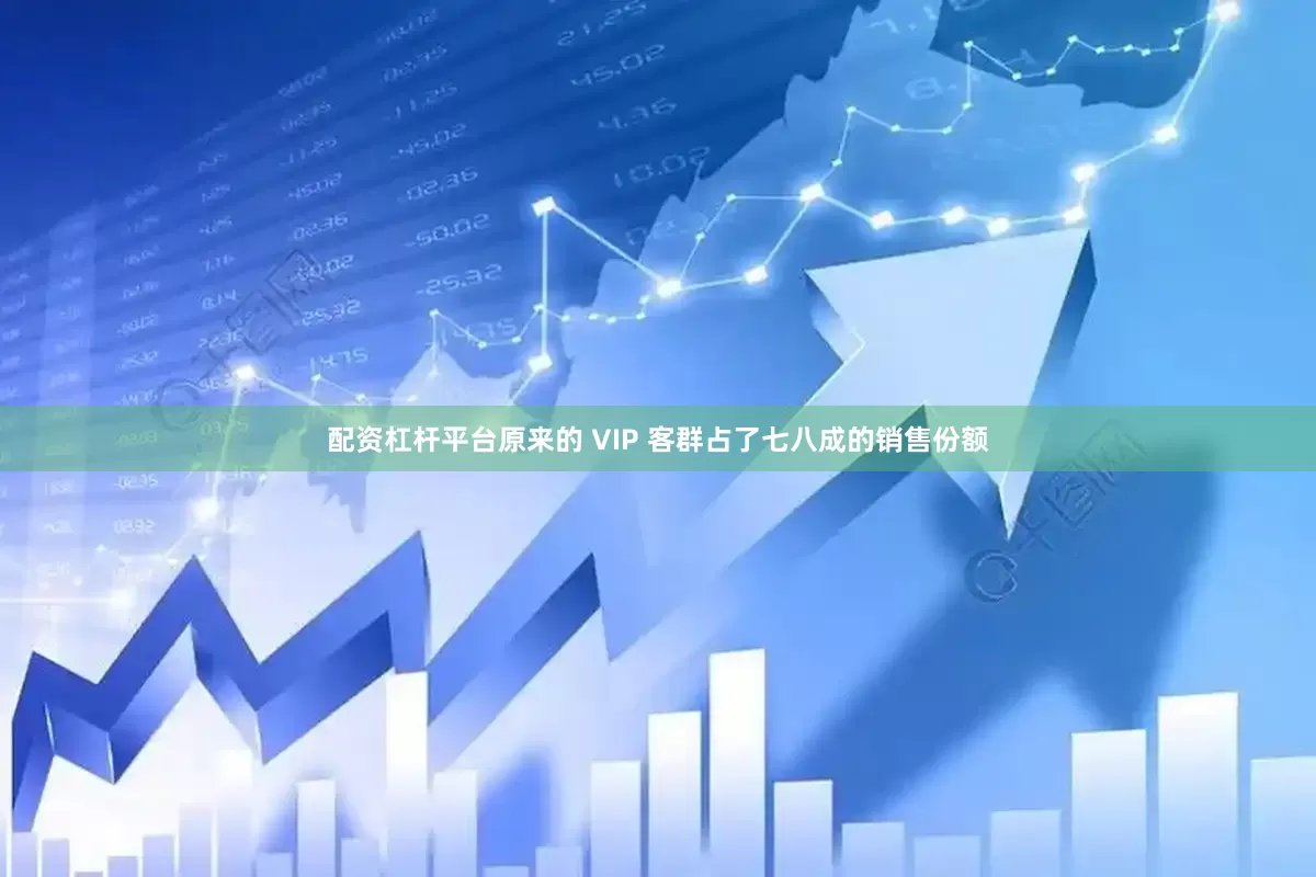 配资杠杆平台原来的 VIP 客群占了七八成的销售份额