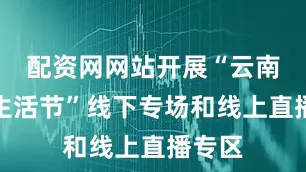配资网网站开展“云南别样生活节”线下专场和线上直播专区