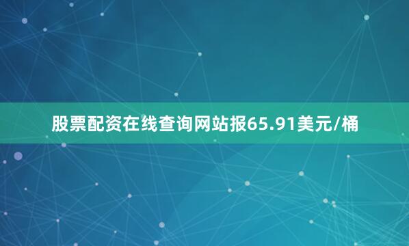 股票配资在线查询网站报65.91美元/桶