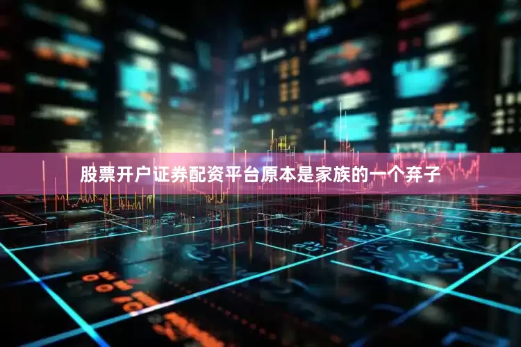 股票开户证券配资平台原本是家族的一个弃子