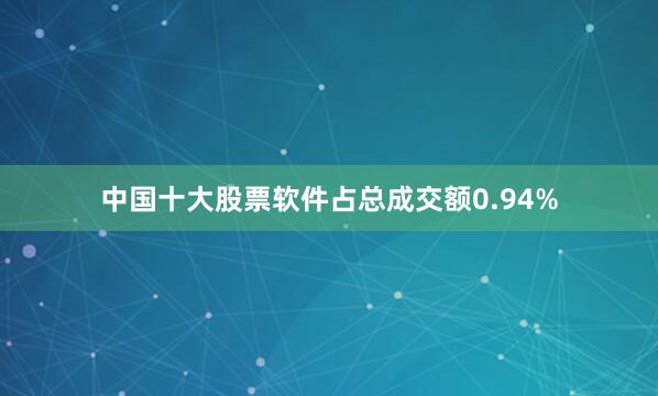 中国十大股票软件占总成交额0.94%