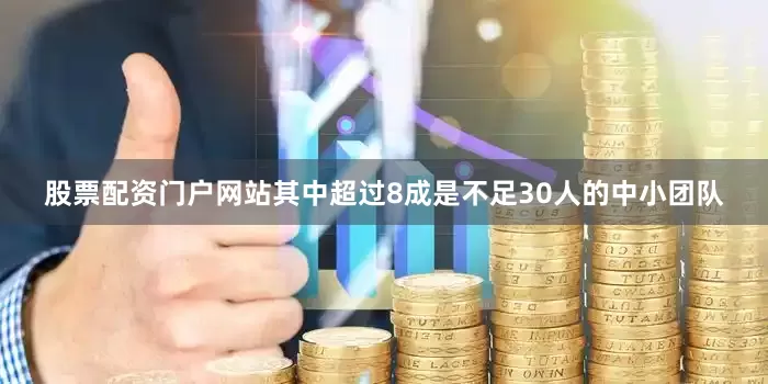 股票配资门户网站其中超过8成是不足30人的中小团队
