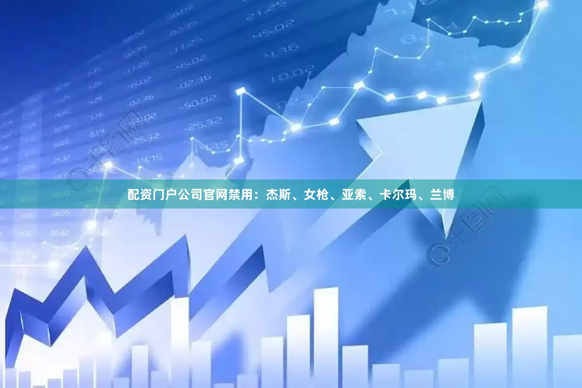 配资门户公司官网禁用：杰斯、女枪、亚索、卡尔玛、兰博