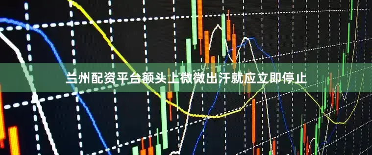 兰州配资平台额头上微微出汗就应立即停止