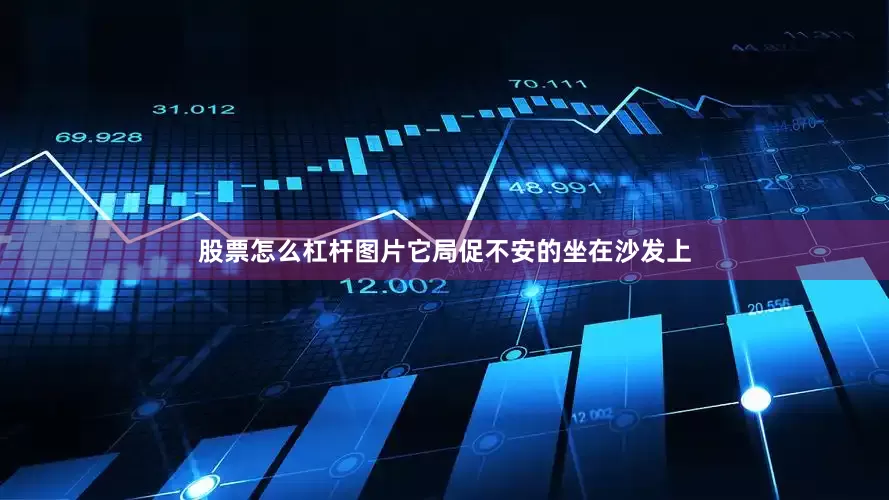 股票怎么杠杆图片它局促不安的坐在沙发上