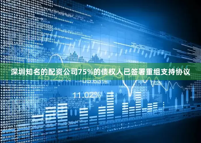深圳知名的配资公司75%的债权人已签署重组支持协议