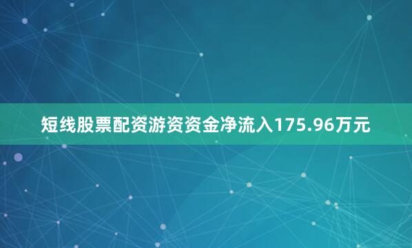 短线股票配资游资资金净流入175.96万元
