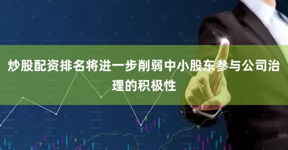 炒股配资排名将进一步削弱中小股东参与公司治理的积极性