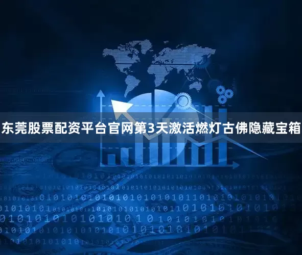 东莞股票配资平台官网第3天激活燃灯古佛隐藏宝箱