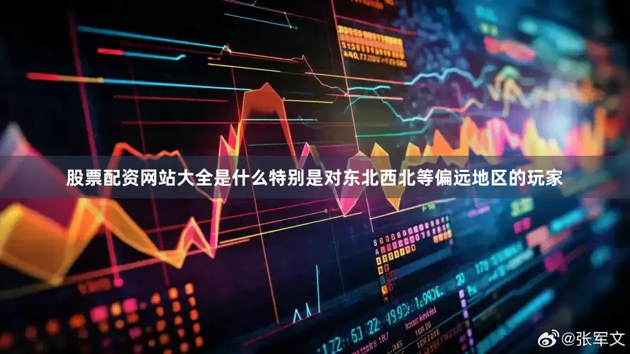 股票配资网站大全是什么特别是对东北西北等偏远地区的玩家