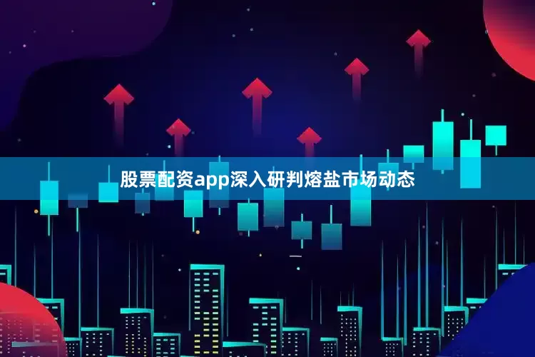 股票配资app深入研判熔盐市场动态