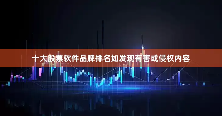 十大股票软件品牌排名如发现有害或侵权内容