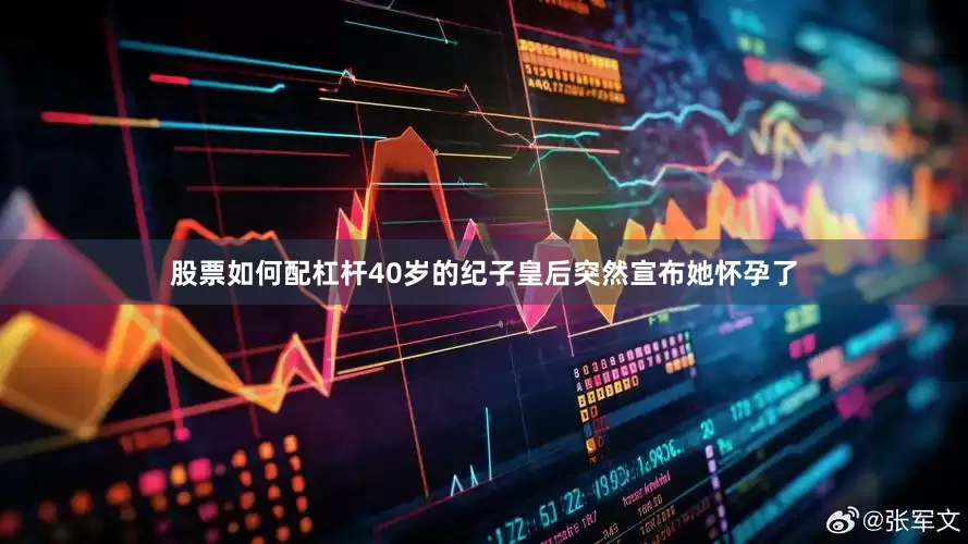 股票如何配杠杆40岁的纪子皇后突然宣布她怀孕了