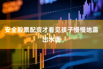 安全股票配资才看见孩子慢慢地露出水面