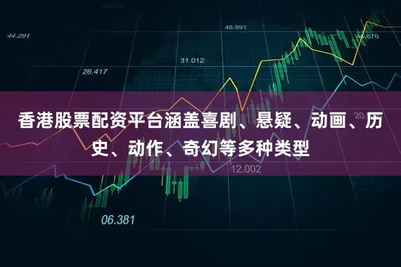 香港股票配资平台涵盖喜剧、悬疑、动画、历史、动作、奇幻等多种类型
