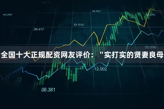 全国十大正规配资网友评价：“实打实的贤妻良母