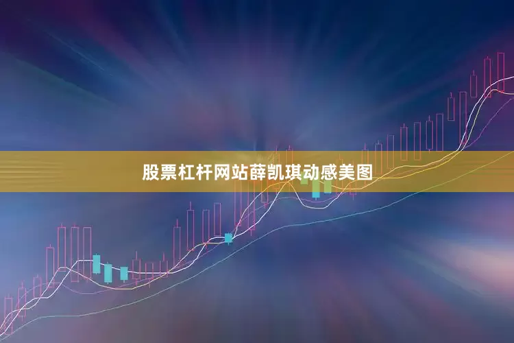股票杠杆网站薛凯琪动感美图