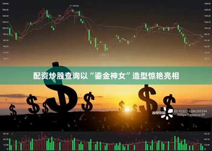 配资炒股查询以“鎏金神女”造型惊艳亮相