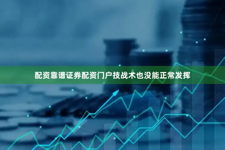 配资靠谱证券配资门户技战术也没能正常发挥