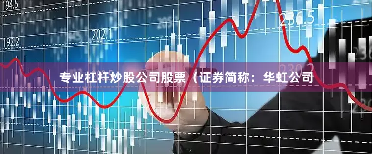 专业杠杆炒股公司股票（证券简称：华虹公司