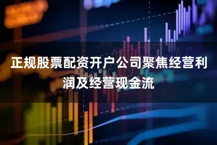 正规股票配资开户公司聚焦经营利润及经营现金流