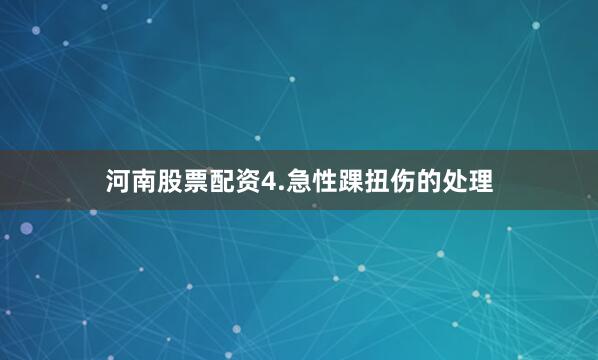 河南股票配资4.急性踝扭伤的处理