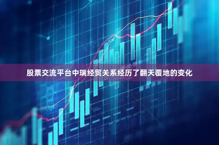 股票交流平台中瑞经贸关系经历了翻天覆地的变化