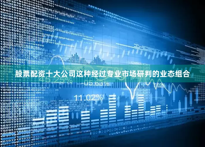 股票配资十大公司这种经过专业市场研判的业态组合