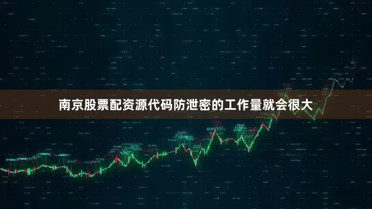 南京股票配资源代码防泄密的工作量就会很大