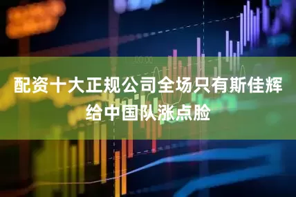 配资十大正规公司全场只有斯佳辉给中国队涨点脸