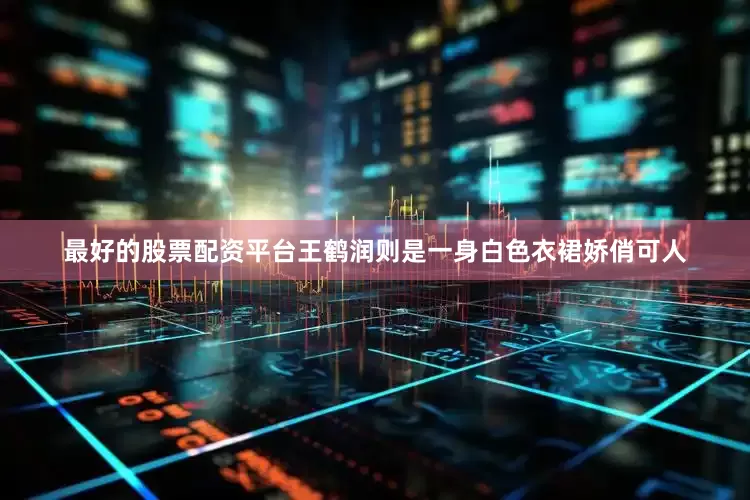 最好的股票配资平台王鹤润则是一身白色衣裙娇俏可人