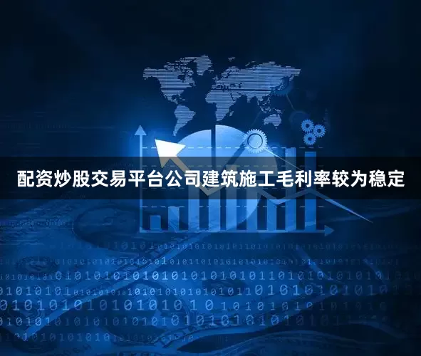 配资炒股交易平台公司建筑施工毛利率较为稳定