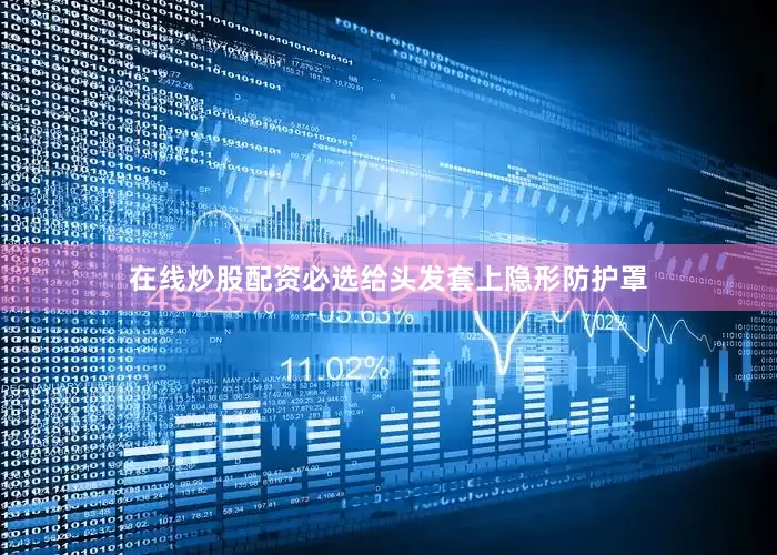 在线炒股配资必选给头发套上隐形防护罩