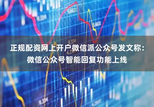 正规配资网上开户微信派公众号发文称：微信公众号智能回复功能上线