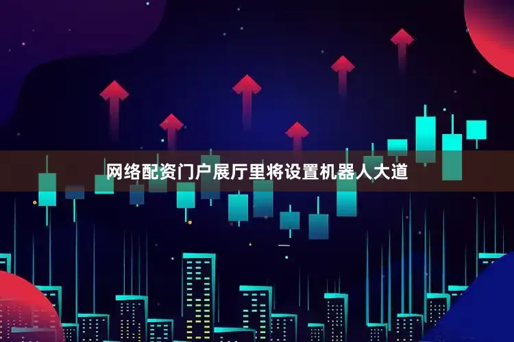 网络配资门户展厅里将设置机器人大道