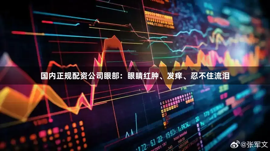 国内正规配资公司眼部：眼睛红肿、发痒、忍不住流泪