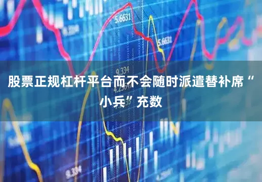 股票正规杠杆平台而不会随时派遣替补席“小兵”充数