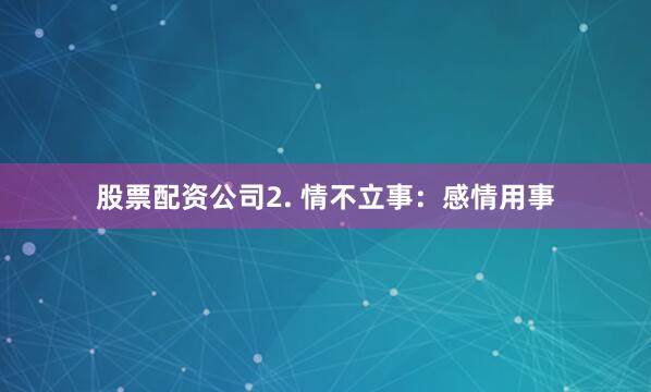 股票配资公司2. 情不立事：感情用事