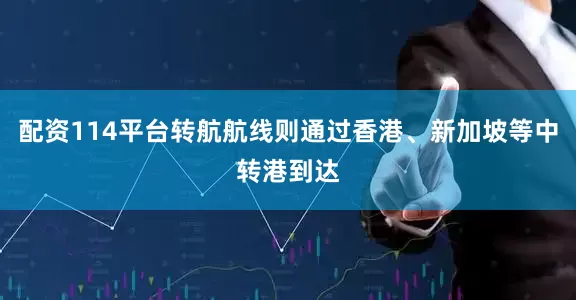 配资114平台转航航线则通过香港、新加坡等中转港到达
